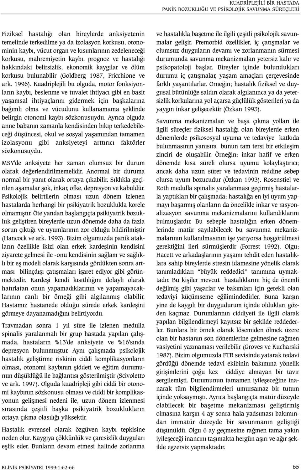 Kuadriplejili bu olguda, motor fonksiyonlarýn kaybý, beslenme ve tuvalet ihtiyacý gibi en basit yaþamsal ihtiyaçlarýný gidermek için baþkalarýna baðýmlý olma ve vücudunu kullanamama þeklinde belirgin