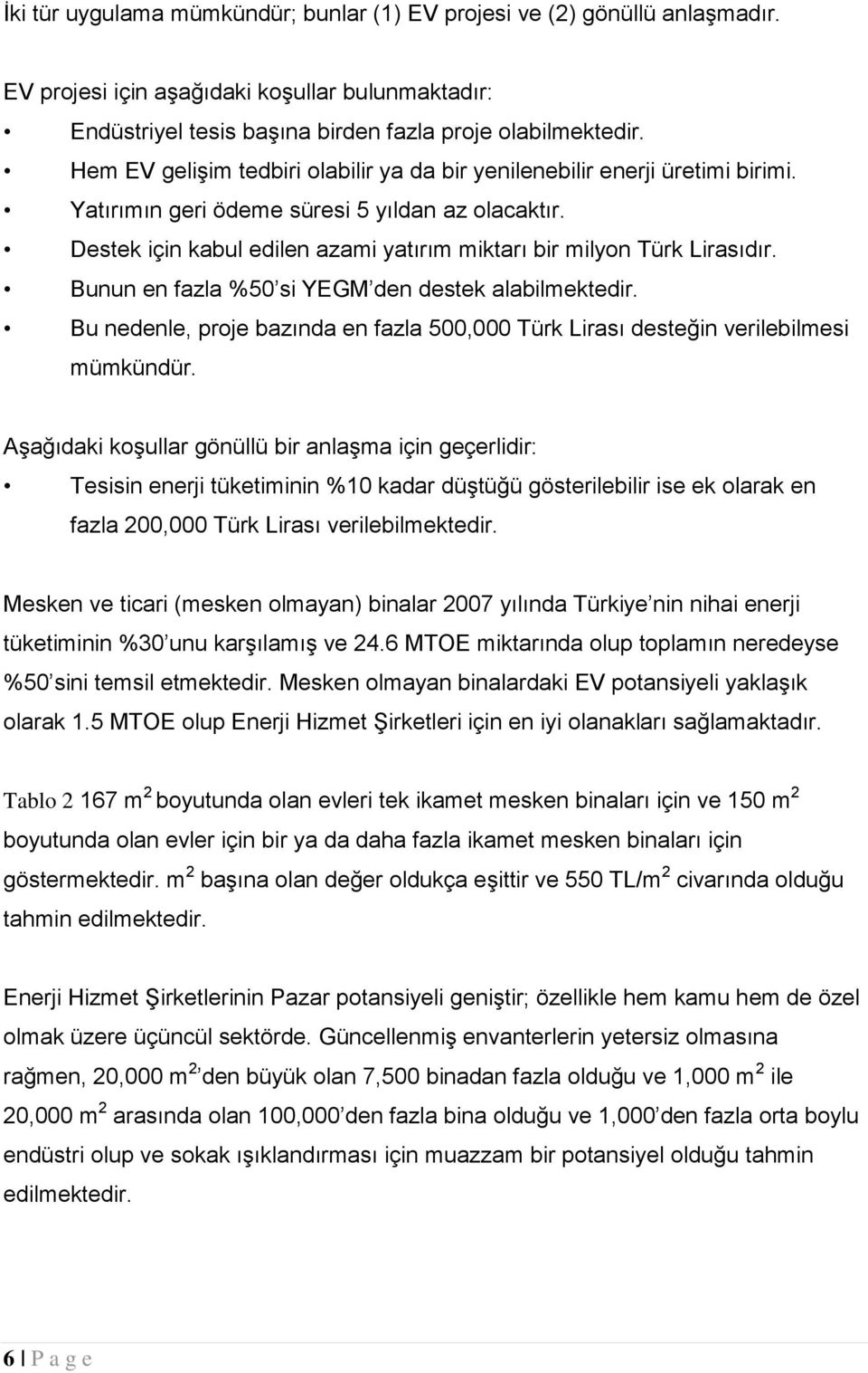 Destek için kabul edilen azami yatırım miktarı bir milyon Türk Lirasıdır. Bunun en fazla %50 si YEGM den destek alabilmektedir.