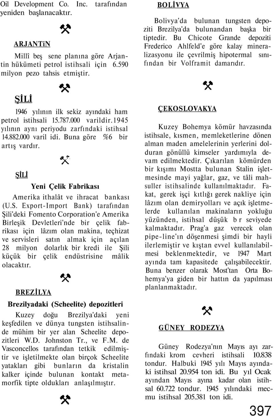 Bu Chicote Grande depoziti Frederico Ahlfeld'e göre kalay mineralizasyonu ile çevrilmiş hipotermal sınıfından bir Volframit damarıdır. 1946 yılının ilk sekiz ayındaki ham petrol istihsali 15.787.