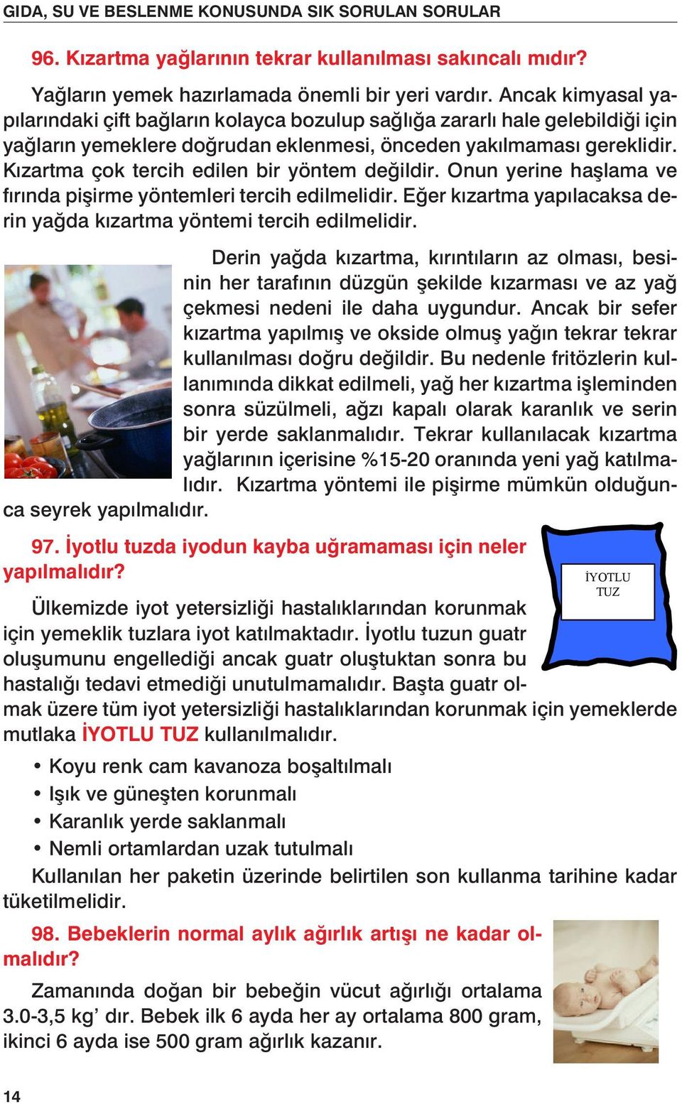 Kızartma çok tercih edilen bir yöntem değildir. Onun yerine haşlama ve tercih edilen bir yöntem de ildir.