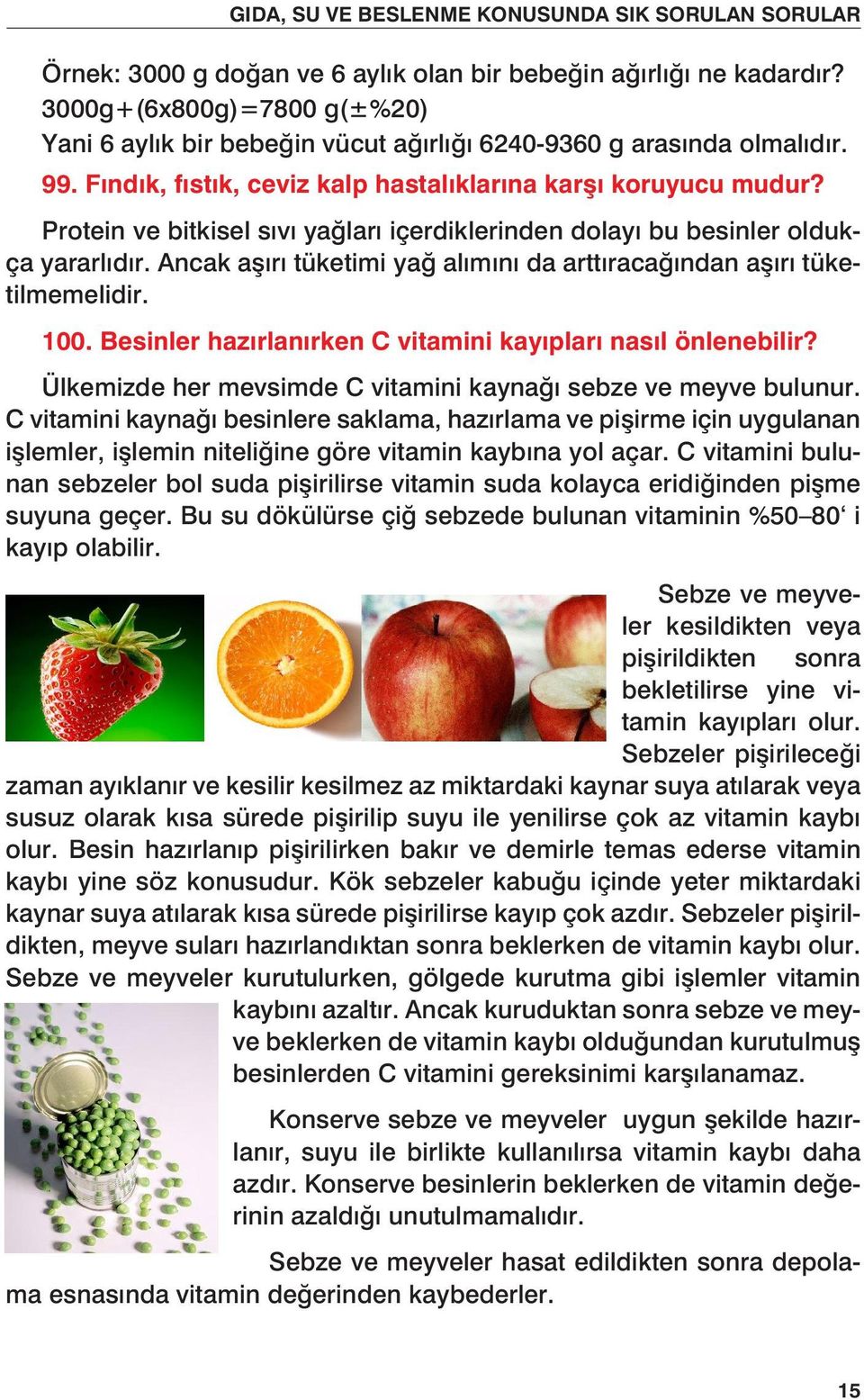 Protein ve bitkisel sıvı yağları içerdiklerinden dolayı bu besinler oldukça yararlıdır. Ancak aşırı tüketimi yağ alımını da arttıracağından aşırı tüketilmemelidir. 100.