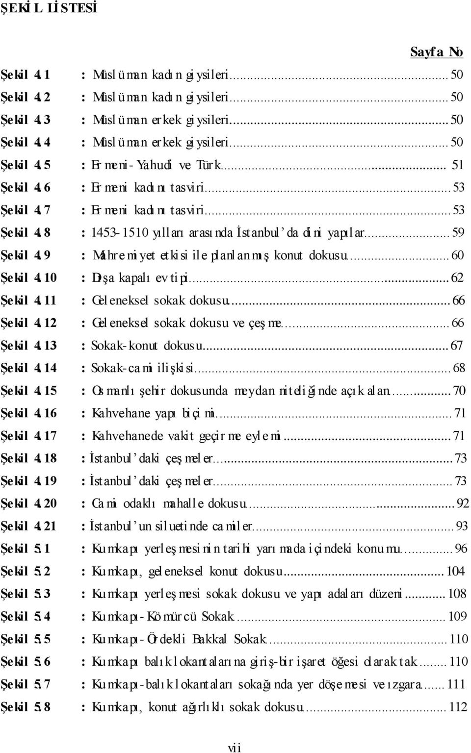 .. 59 Şekil 4. 9 : Mahre mi yet et kisi ile planl anmı ş konut dokusu... 60 Şekil 4. 10 : Dışa kapalı ev tipi... 62 Şekil 4. 11 : Gel eneksel sokak dokusu... 66 Şekil 4.