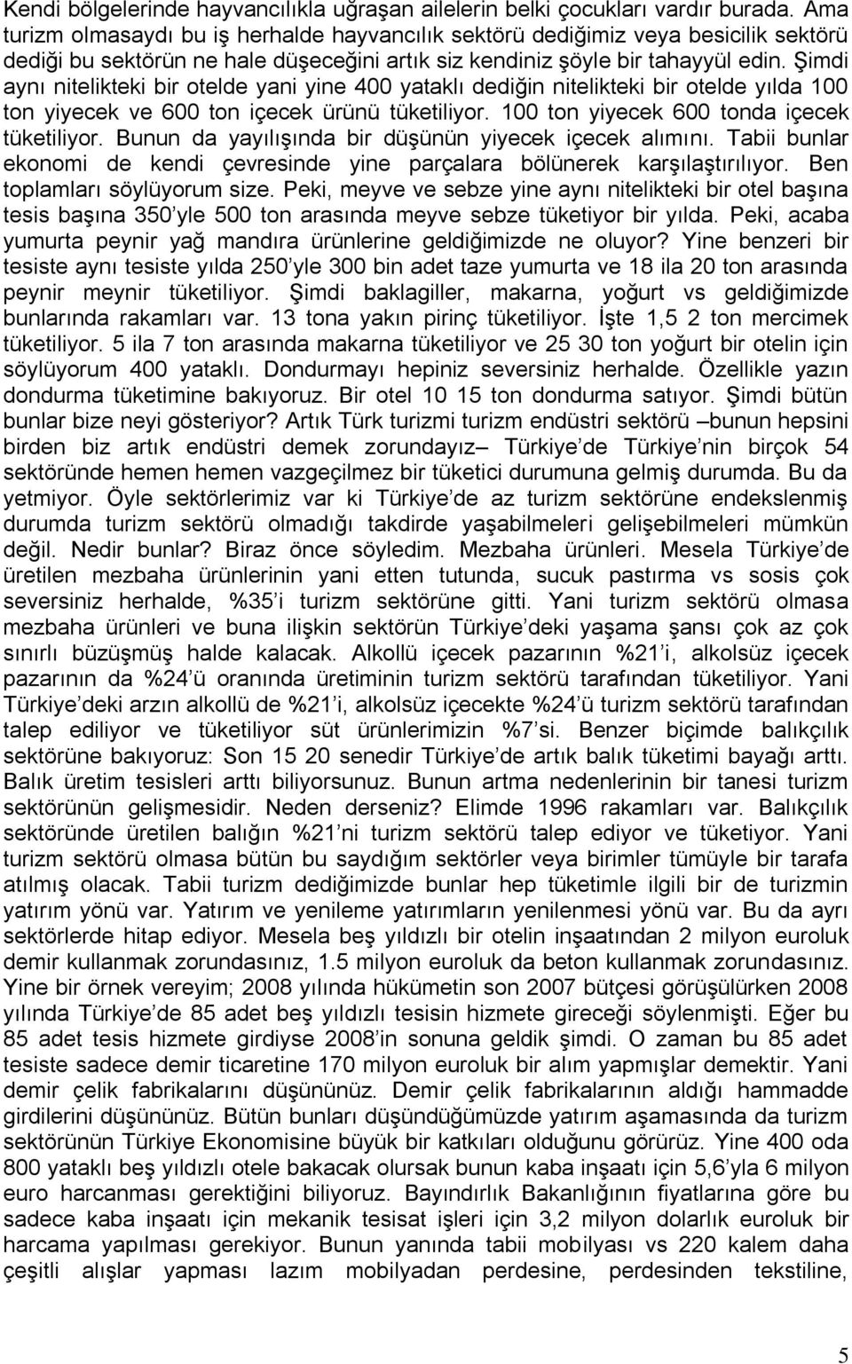 Şimdi aynı nitelikteki bir otelde yani yine 400 yataklı dediğin nitelikteki bir otelde yılda 100 ton yiyecek ve 600 ton içecek ürünü tüketiliyor. 100 ton yiyecek 600 tonda içecek tüketiliyor.