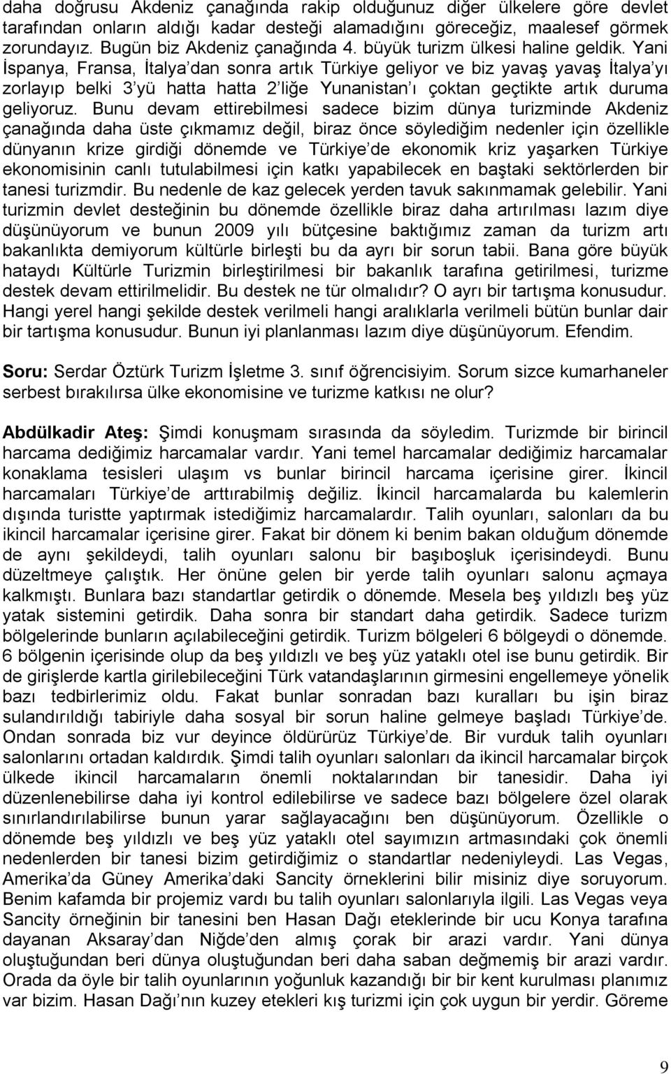 Yani İspanya, Fransa, İtalya dan sonra artık Türkiye geliyor ve biz yavaş yavaş İtalya yı zorlayıp belki 3 yü hatta hatta 2 liğe Yunanistan ı çoktan geçtikte artık duruma geliyoruz.