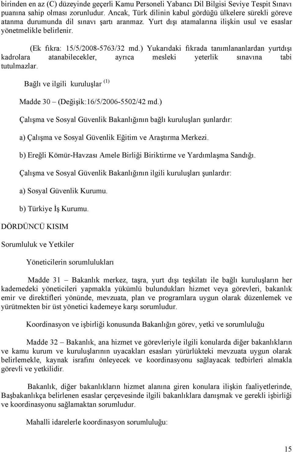 (Ek fıkra: 15/5/2008-5763/32 md.) Yukarıdaki fıkrada tanımlananlardan yurtdışı kadrolara atanabilecekler, ayrıca mesleki yeterlik sınavına tabi tutulmazlar.