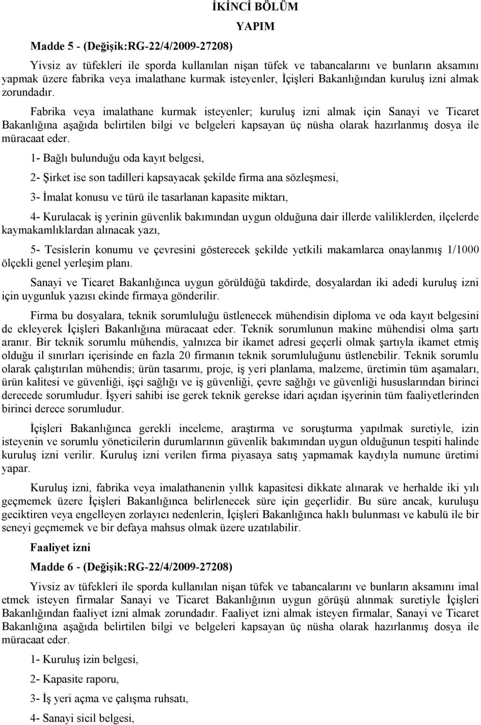 Fabrika veya imalathane kurmak isteyenler; kuruluş izni almak için Sanayi ve Ticaret Bakanlığına aşağıda belirtilen bilgi ve belgeleri kapsayan üç nüsha olarak hazırlanmış dosya ile müracaat eder.