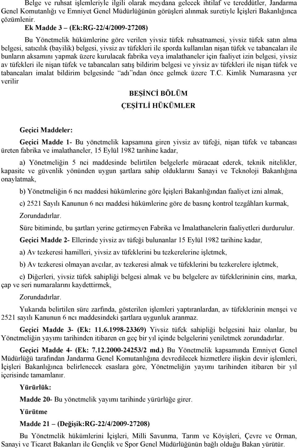 Ek Madde 3 (Ek:RG-22/4/2009-27208) Bu Yönetmelik hükümlerine göre verilen yivsiz tüfek ruhsatnamesi, yivsiz tüfek satın alma belgesi, satıcılık (bayilik) belgesi, yivsiz av tüfekleri ile sporda