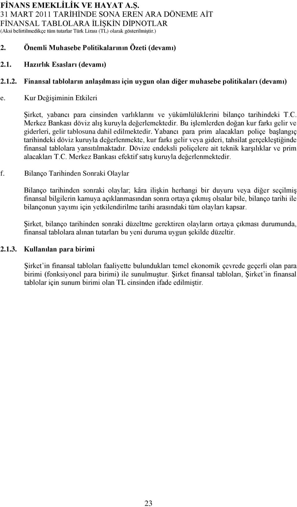 Bu işlemlerden doğan kur farkı gelir ve giderleri, gelir tablosuna dahil edilmektedir.