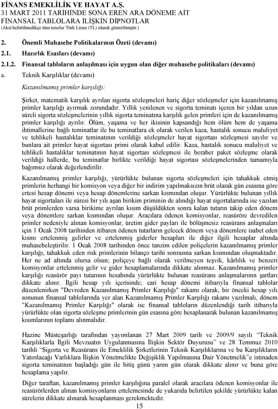 Yıllık yenilenen ve sigorta teminatı içeren bir yıldan uzun süreli sigorta sözleşmelerinin yıllık sigorta teminatına karşılık gelen primleri için de kazanılmamış primler karşılığı ayrılır.