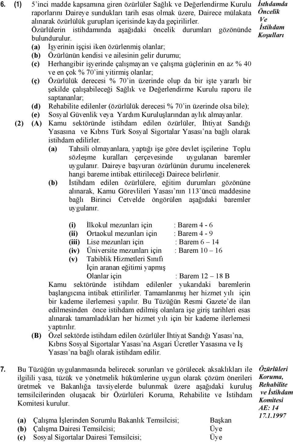 (a) İşyerinin işçisi iken özürlenmiş olanlar; (b) Özürlünün kendisi ve ailesinin gelir durumu; (c) Herhangibir işyerinde çalışmayan ve çalışma güçlerinin en az % 40 ve en çok % 70 ini yitirmiş