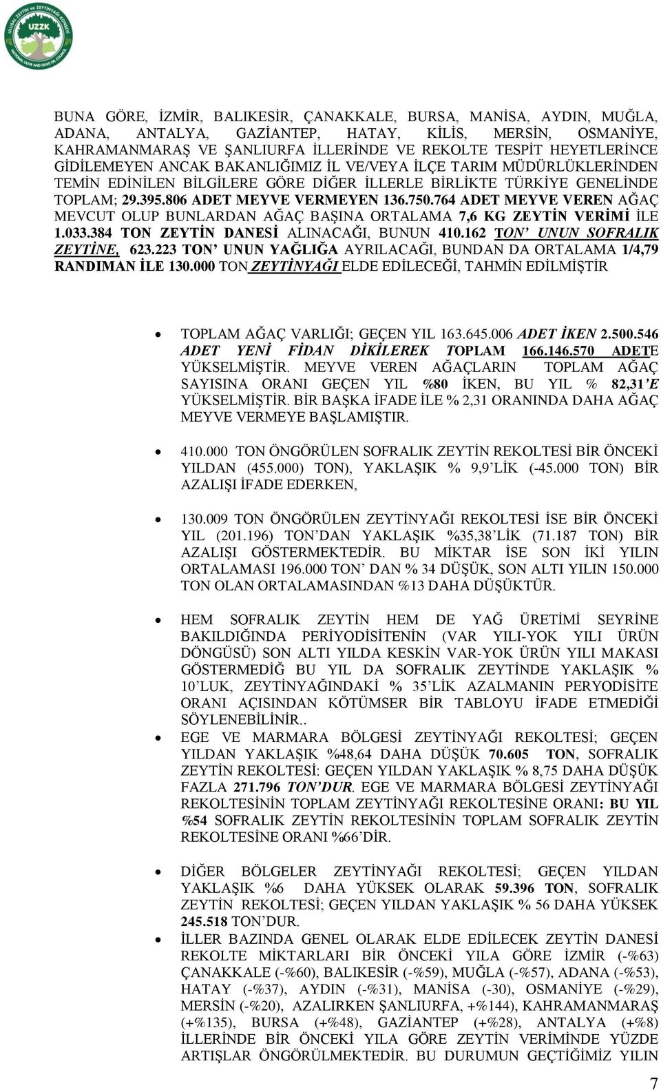 764 ADET MEYVE VEREN AĞAÇ MEVCUT OLUP BUNLARDAN AĞAÇ BAŞINA ORTALAMA 7,6 KG ZEYTİN VERİMİ İLE 1.033.384 TON ZEYTİN DANESİ ALINACAĞI, BUNUN 410.162 TON UNUN SOFRALIK ZEYTİNE, 623.