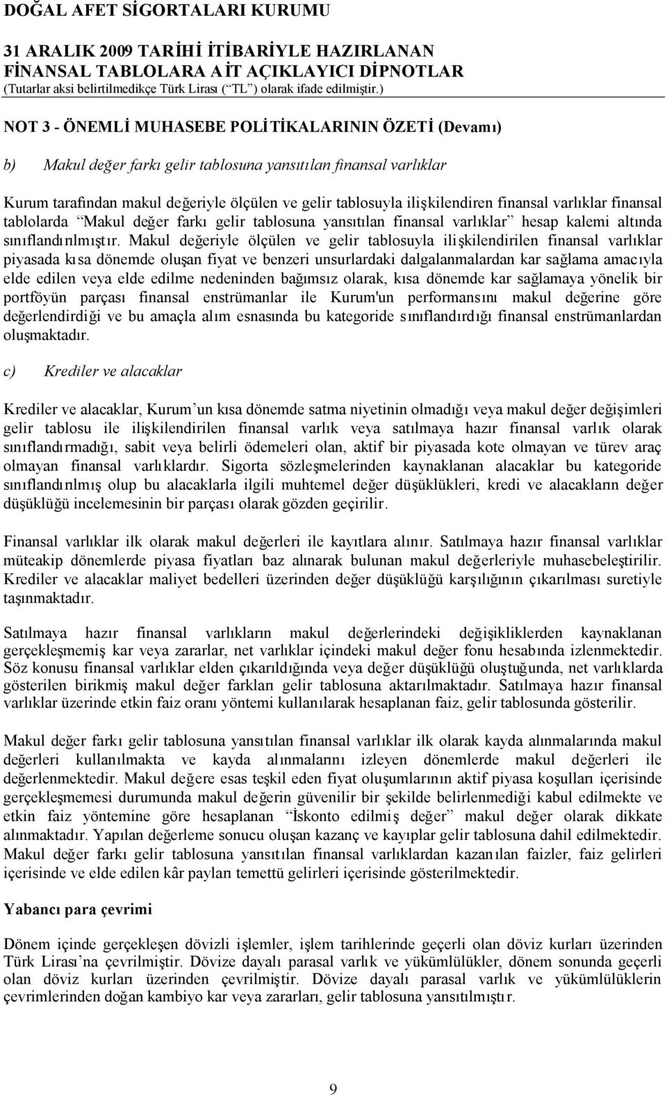 Makul değeriyle ölçülen ve gelir tablosuyla ilişkilendirilen finansal varlıklar piyasada kısa dönemde oluşan fiyat ve benzeri unsurlardaki dalgalanmalardan kar sağlama amacıyla elde edilen veya elde