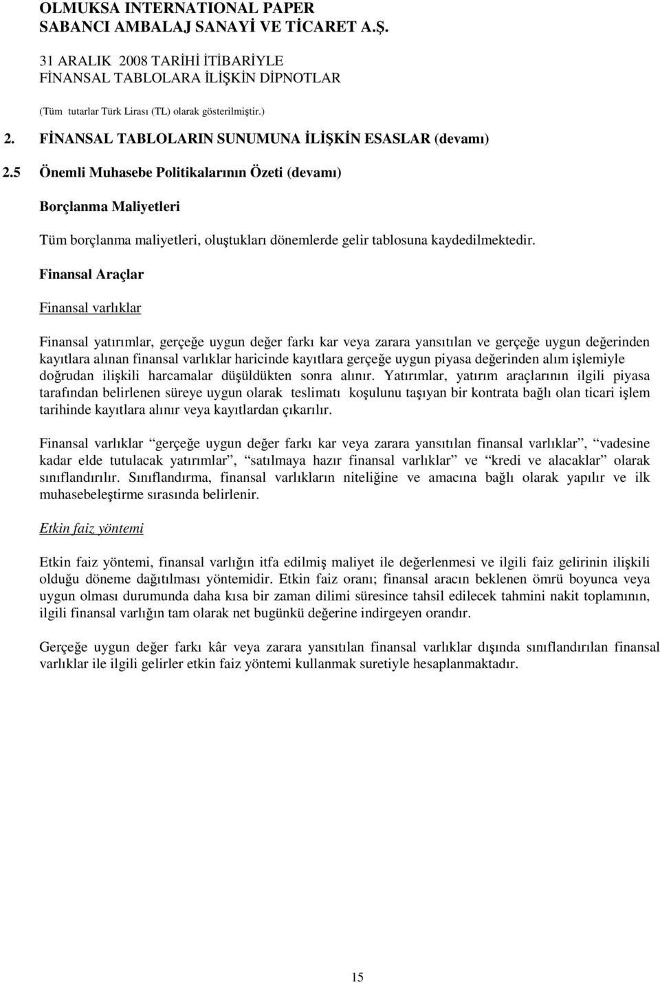 Finansal Araçlar Finansal varlıklar Finansal yatırımlar, gerçee uygun deer farkı kar veya zarara yansıtılan ve gerçee uygun deerinden kayıtlara alınan finansal varlıklar haricinde kayıtlara gerçee