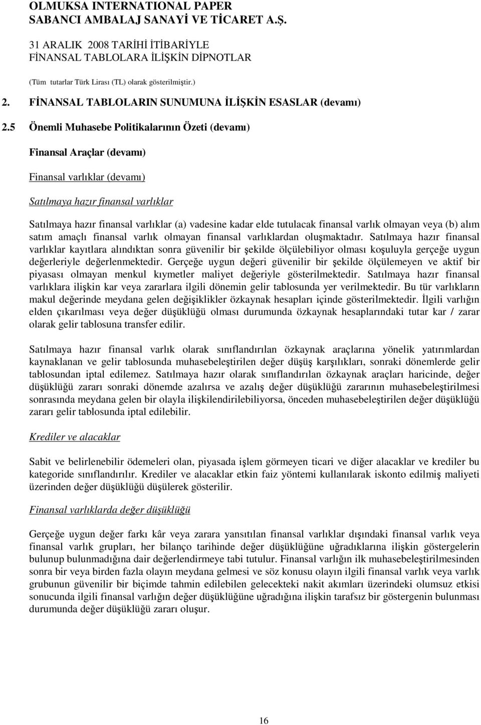 tutulacak finansal varlık olmayan veya (b) alım satım amaçlı finansal varlık olmayan finansal varlıklardan olumaktadır.