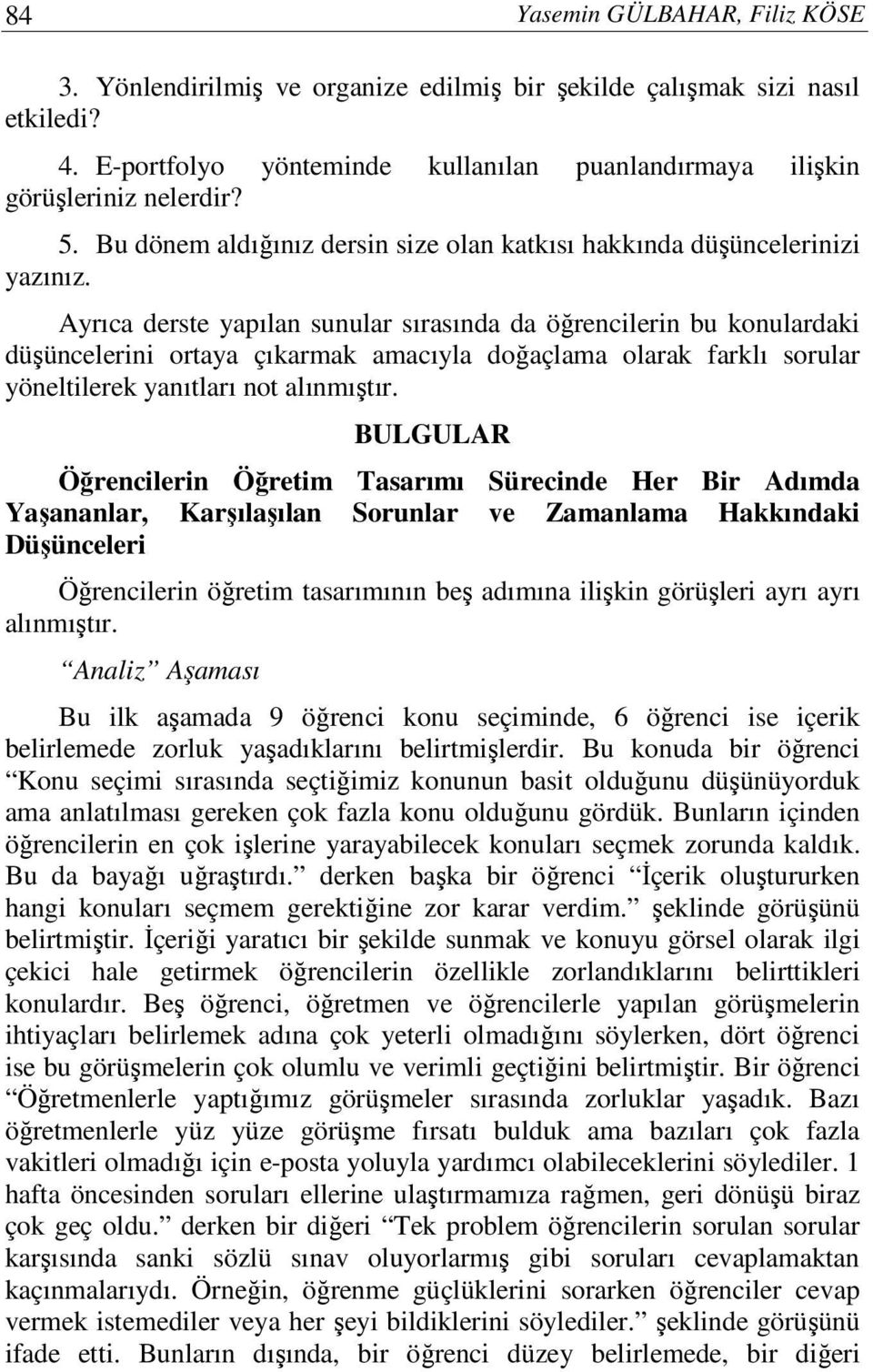 Ayrıca derste yapılan sunular sırasında da öğrencilerin bu konulardaki düşüncelerini ortaya çıkarmak amacıyla doğaçlama olarak farklı sorular yöneltilerek yanıtları not alınmıştır.