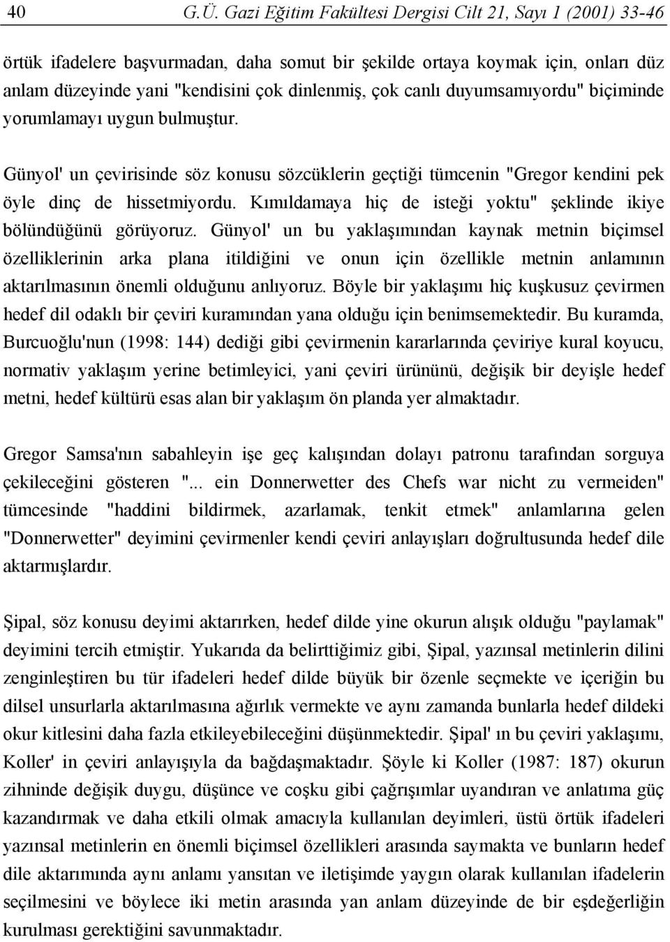 duyumsamıyordu" biçiminde yorumlamayı uygun bulmuştur. Günyol' un çevirisinde söz konusu sözcüklerin geçtiği tümcenin "Gregor kendini pek öyle dinç de hissetmiyordu.