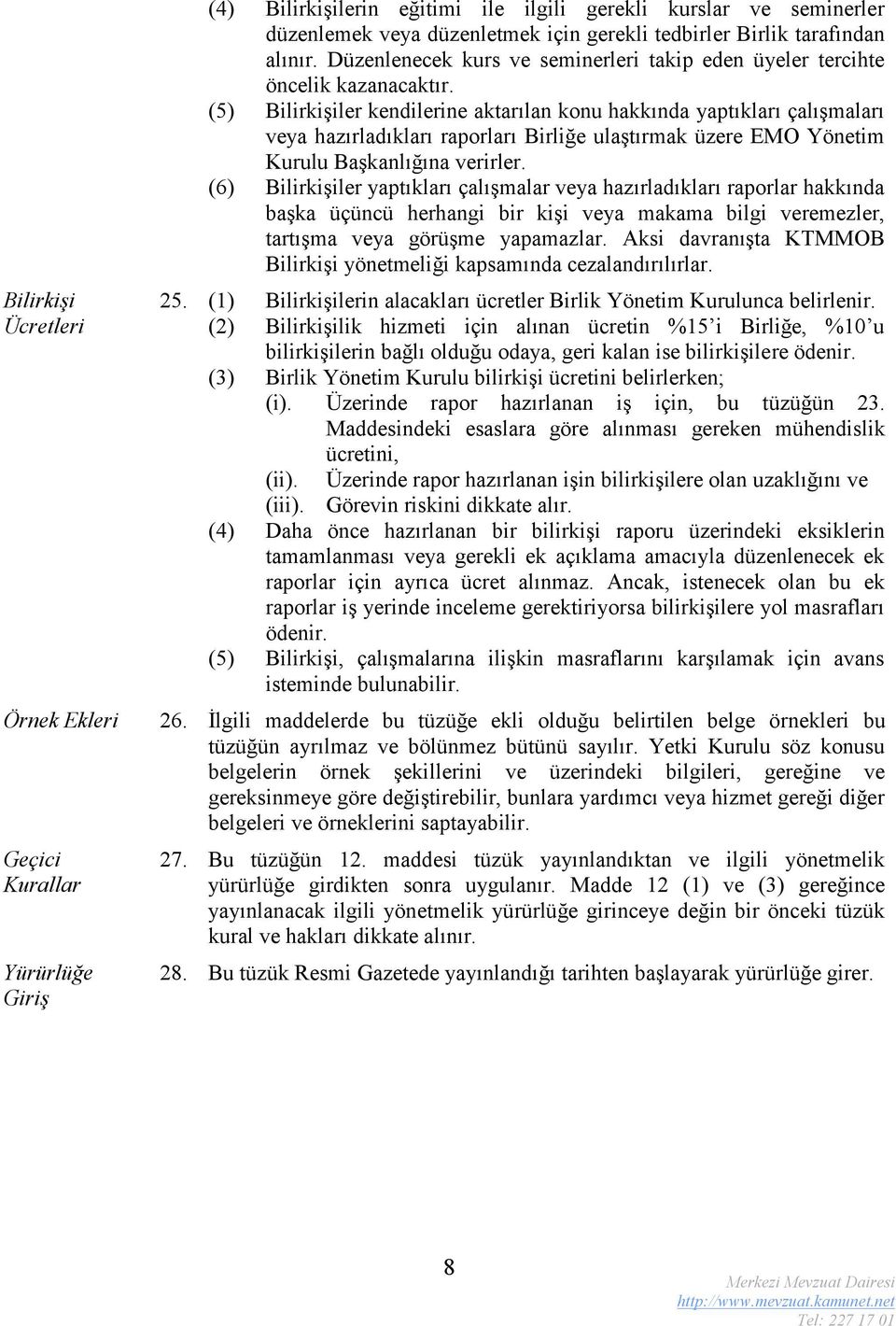 (5) Bilirkişiler kendilerine aktarılan konu hakkında yaptıkları çalışmaları veya hazırladıkları raporları Birliğe ulaştırmak üzere EMO Yönetim Kurulu Başkanlığına verirler.