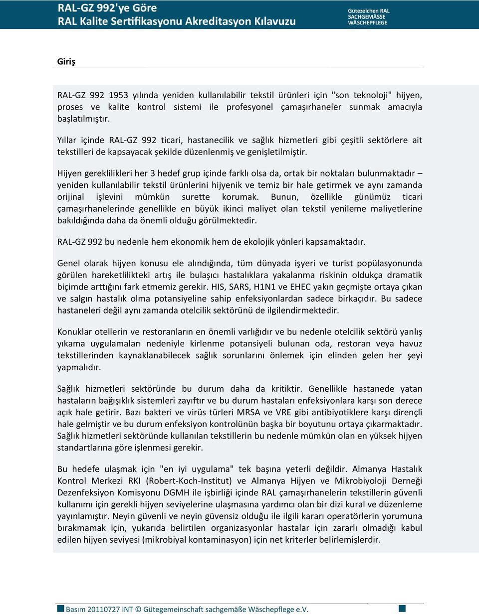 Hijyen gereklilikleri her 3 hedef grup içinde farklı olsa da, ortak bir noktaları bulunmaktadır yeniden kullanılabilir tekstil ürünlerini hijyenik ve temiz bir hale getirmek ve aynı zamanda orijinal