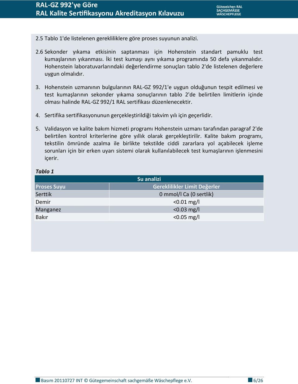 Hohenstein uzmanının bulgularının RAL GZ 992/1'e uygun olduğunun tespit edilmesi ve test kumaşlarının sekonder yıkama sonuçlarının tablo 2'de belirtilen limitlerin içinde olması halinde RAL GZ 992/1