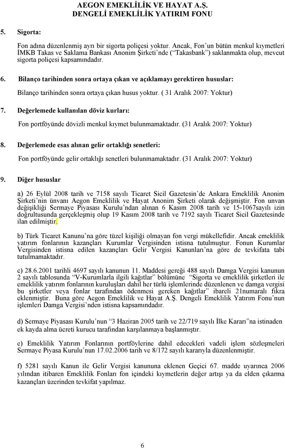 Bilanço tarihinden sonra ortaya çıkan ve açıklamayı gerektiren hususlar: Bilanço tarihinden sonra ortaya çıkan husus yoktur. ( 31 Aralık 2007: Yoktur) 7.