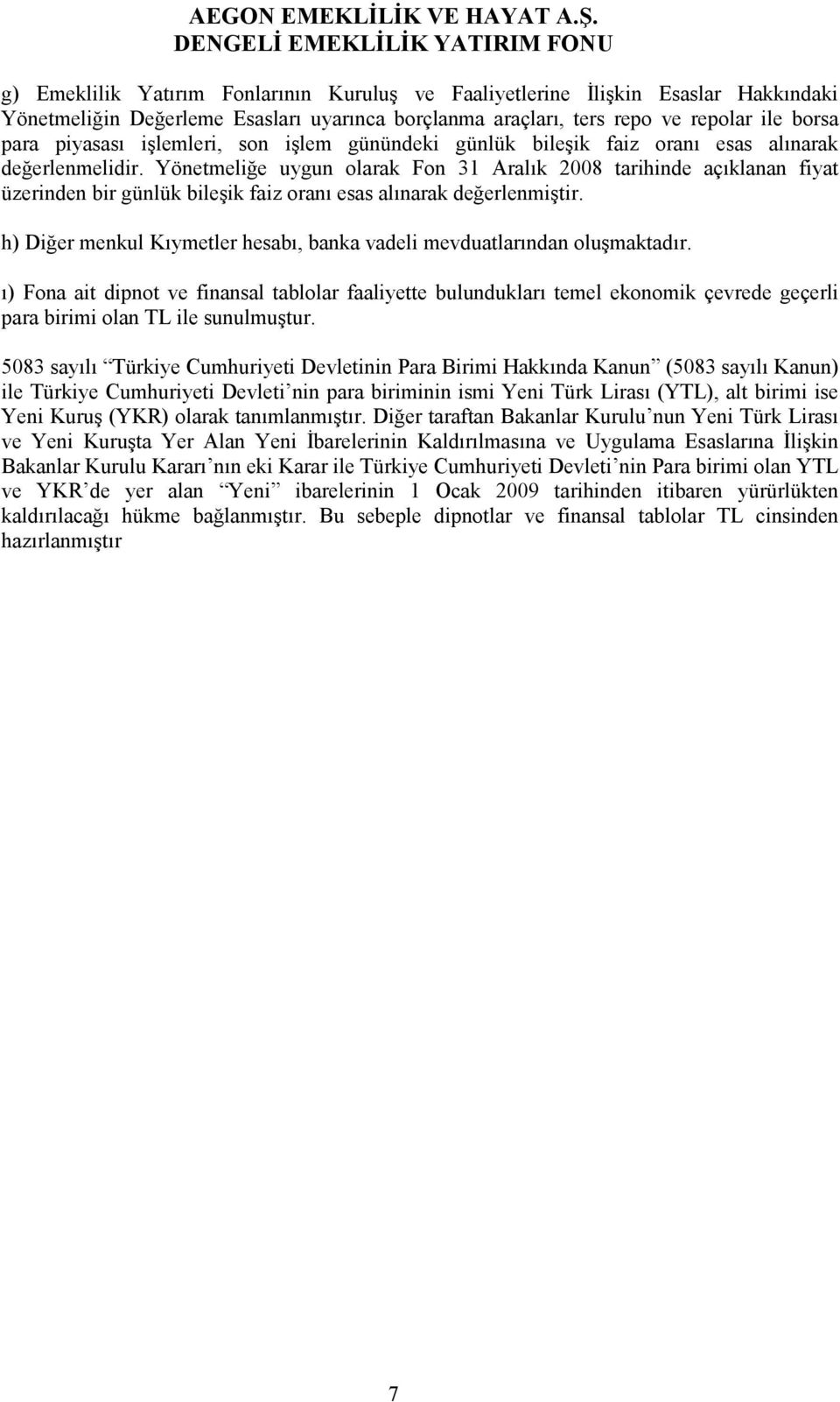 Yönetmeliğe uygun olarak Fon 31 Aralık 2008 tarihinde açıklanan fiyat üzerinden bir günlük bileşik faiz oranı esas alınarak değerlenmiştir.