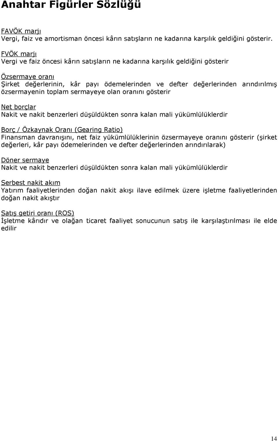 toplam sermayeye olan oranını gösterir Net borçlar Nakit ve nakit benzerleri düşüldükten sonra kalan mali yükümlülüklerdir Borç / Özkaynak Oranı (Gearing Ratio) Finansman davranışını, net faiz