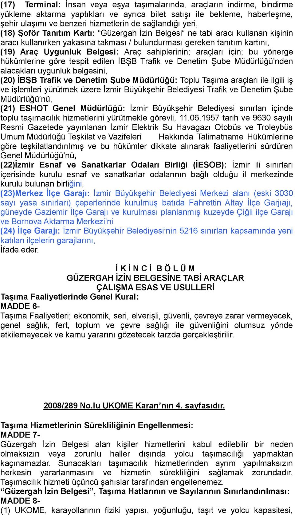 sahiplerinin; araçları için; bu yönerge hükümlerine göre tespit edilen ĠBġB Trafik ve Denetim ġube Müdürlüğü nden alacakları uygunluk belgesini, (20) ĠBġB Trafik ve Denetim ġube Müdürlüğü: Toplu