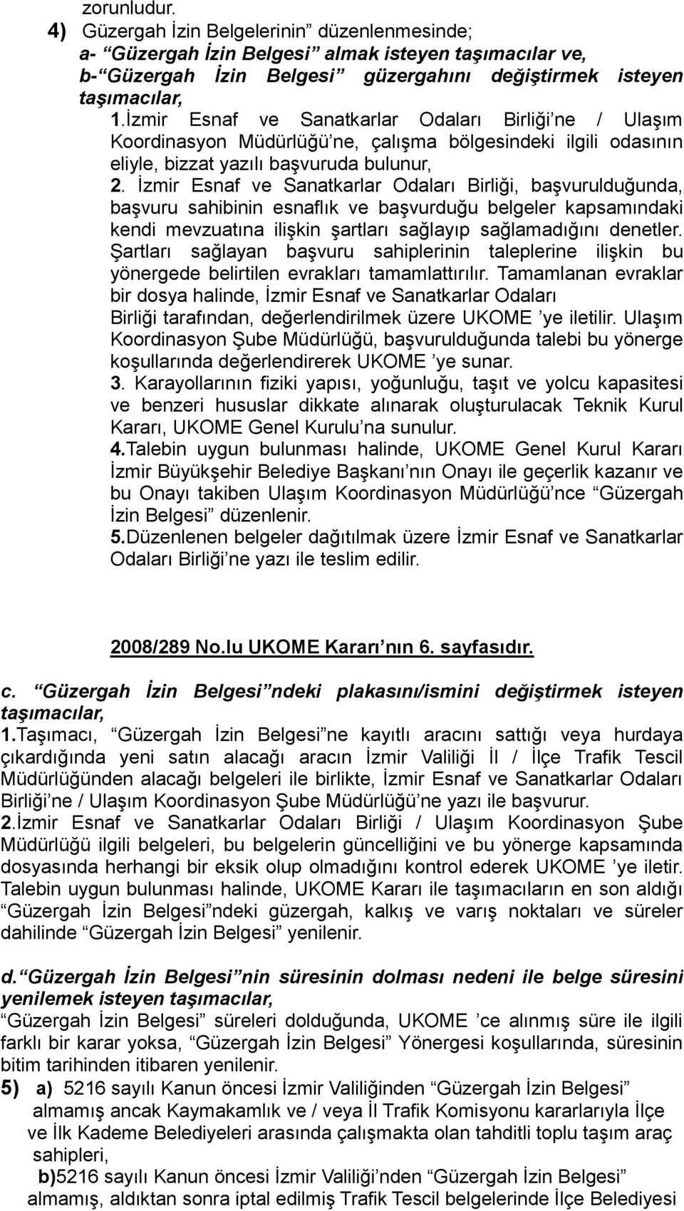 Ġzmir Esnaf ve Sanatkarlar Odaları Birliği, baģvurulduğunda, baģvuru sahibinin esnaflık ve baģvurduğu belgeler kapsamındaki kendi mevzuatına iliģkin Ģartları sağlayıp sağlamadığını denetler.