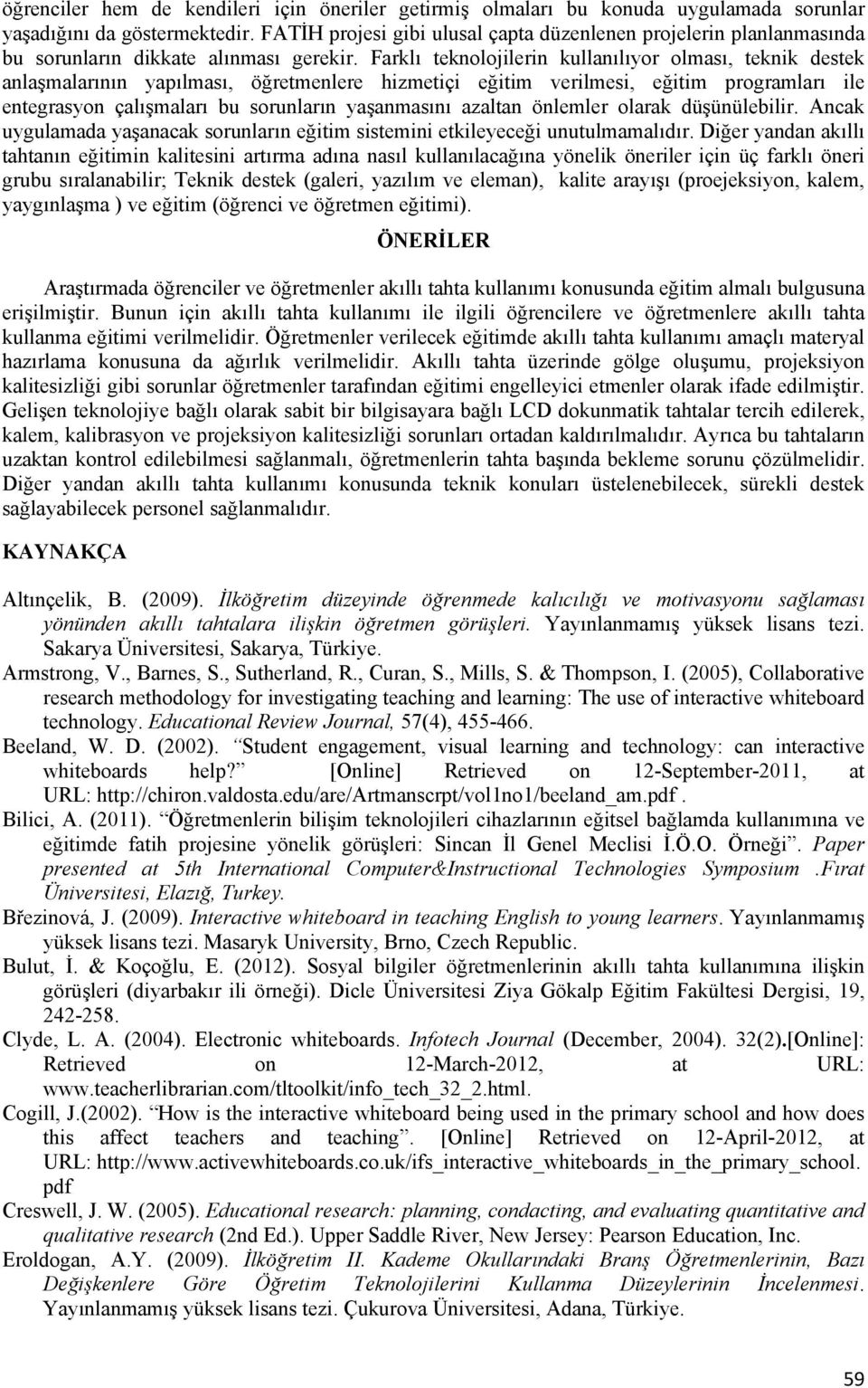 Farklı teknolojilerin kullanılıyor olması, teknik destek anlaşmalarının yapılması, öğretmenlere hizmetiçi eğitim verilmesi, eğitim programları ile entegrasyon çalışmaları bu sorunların yaşanmasını