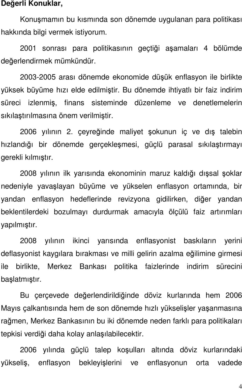 Bu dönemde ihtiyatlı bir faiz indirim süreci izlenmiş, finans sisteminde düzenleme ve denetlemelerin sıkılaştırılmasına önem verilmiştir. 2006 yılının 2.