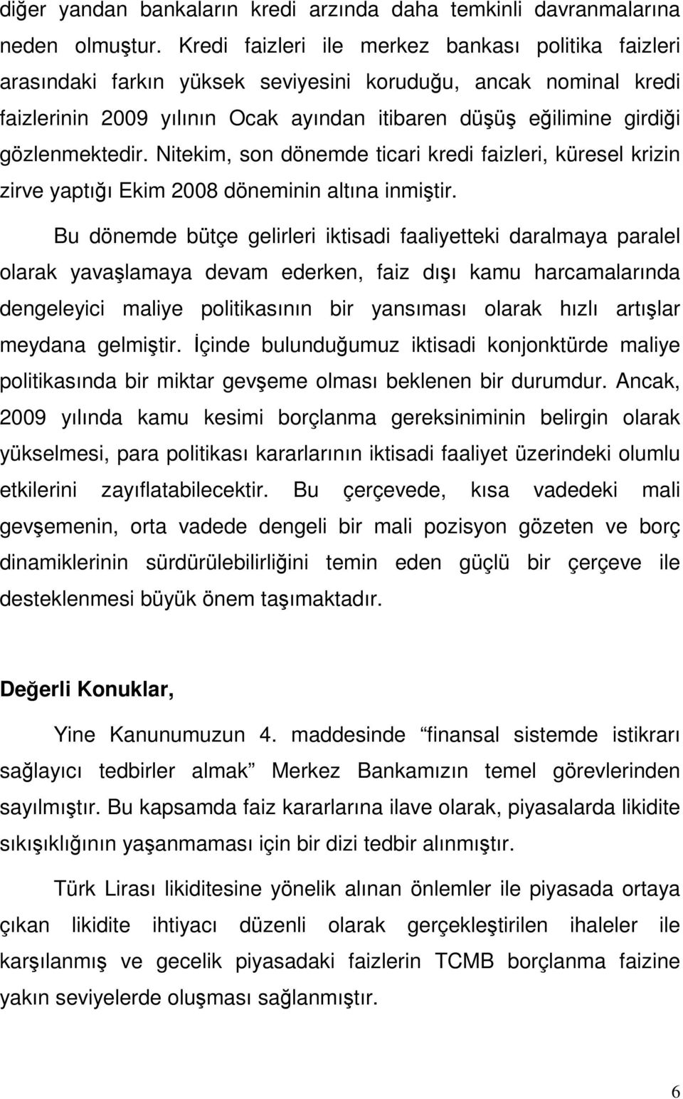 gözlenmektedir. Nitekim, son dönemde ticari kredi faizleri, küresel krizin zirve yaptığı Ekim 2008 döneminin altına inmiştir.