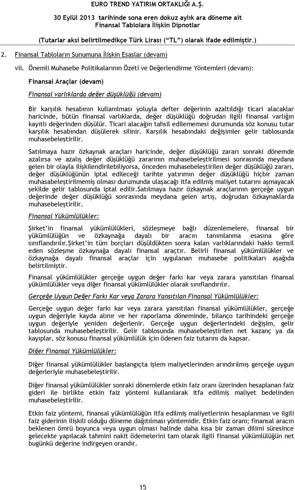 değerinin azaltıldığı ticari alacaklar haricinde, bütün finansal varlıklarda, değer düşüklüğü doğrudan ilgili finansal varlığın kayıtlı değerinden düşülür.