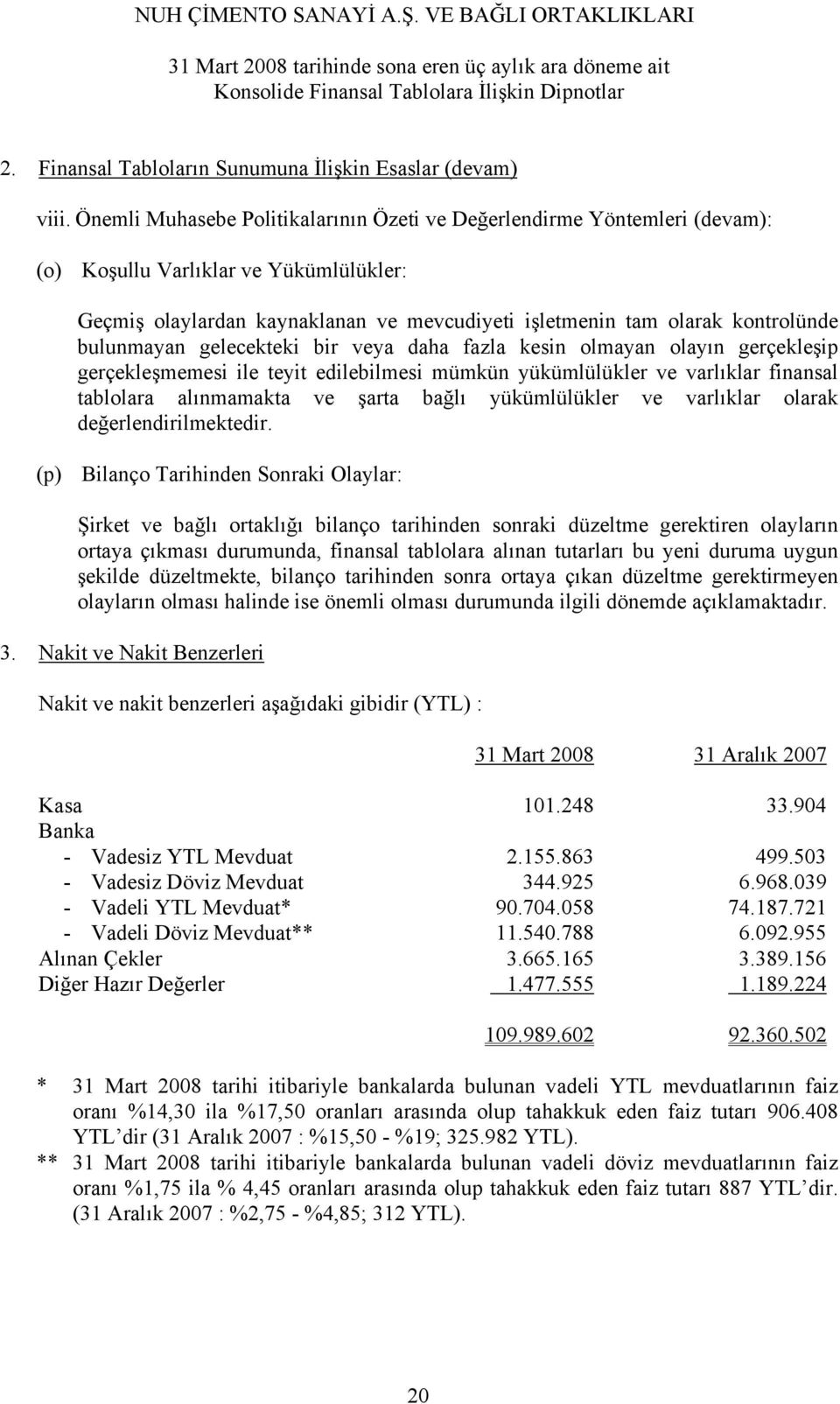 bulunmayan gelecekteki bir veya daha fazla kesin olmayan olayın gerçekleşip gerçekleşmemesi ile teyit edilebilmesi mümkün yükümlülükler ve varlıklar finansal tablolara alınmamakta ve şarta bağlı