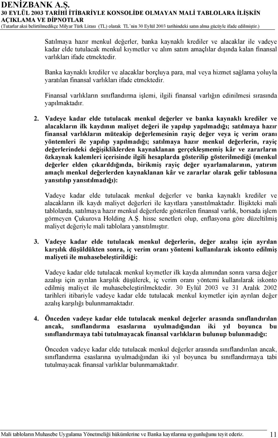 Finansal varlıkların sınıflandırma işlemi, ilgili finansal varlığın edinilmesi sırasında yapılmaktadır. 2.