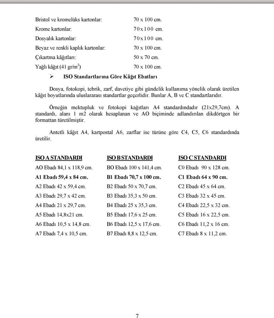 Bunlar A, B ve C standartlarıdır. Örneğin mektupluk ve fotokopi kağıtları A4 standardındadır (21x29,7cm).