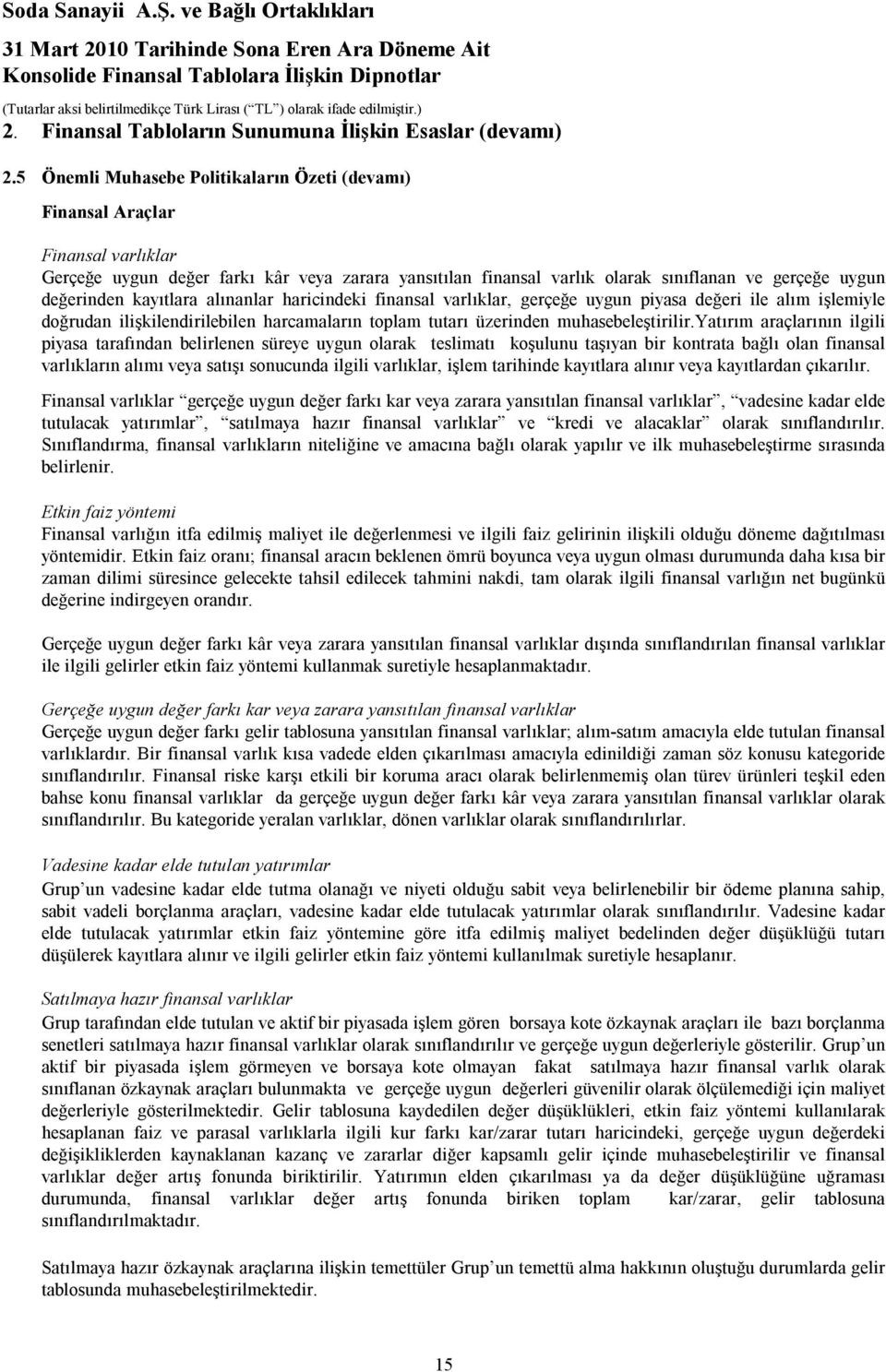 kayıtlara alınanlar haricindeki finansal varlıklar, gerçeğe uygun piyasa değeri ile alım işlemiyle doğrudan ilişkilendirilebilen harcamaların toplam tutarı üzerinden muhasebeleştirilir.