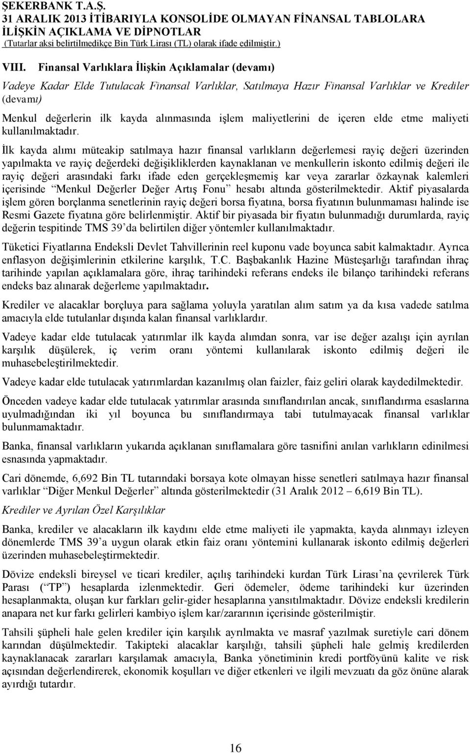 İlk kayda alımı müteakip satılmaya hazır finansal varlıkların değerlemesi rayiç değeri üzerinden yapılmakta ve rayiç değerdeki değişikliklerden kaynaklanan ve menkullerin iskonto edilmiş değeri ile