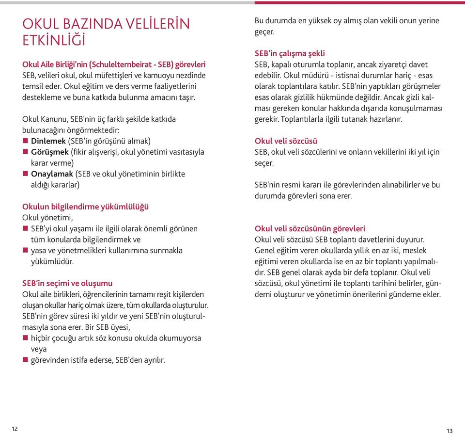 Okul Kanunu, SEB'nin üç farklı şekilde katkıda bulunacağını öngörmektedir: Dinlemek (SEB in görüşünü almak) Görüşmek (fikir alışverişi, okul yönetimi vasıtasıyla karar verme) Onaylamak (SEB ve okul