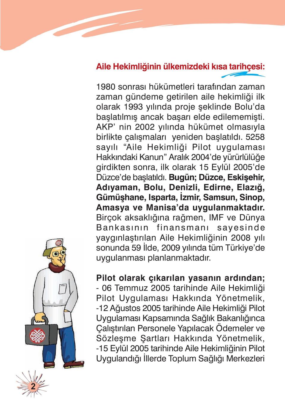 5258 sayýlý Aile Hekimliði Pilot uygulamasý Hakkýndaki Kanun Aralýk 2004 de yürürlülüðe girdikten sonra, ilk olarak 15 Eylül 2005 de Düzce de baþlatýldý.