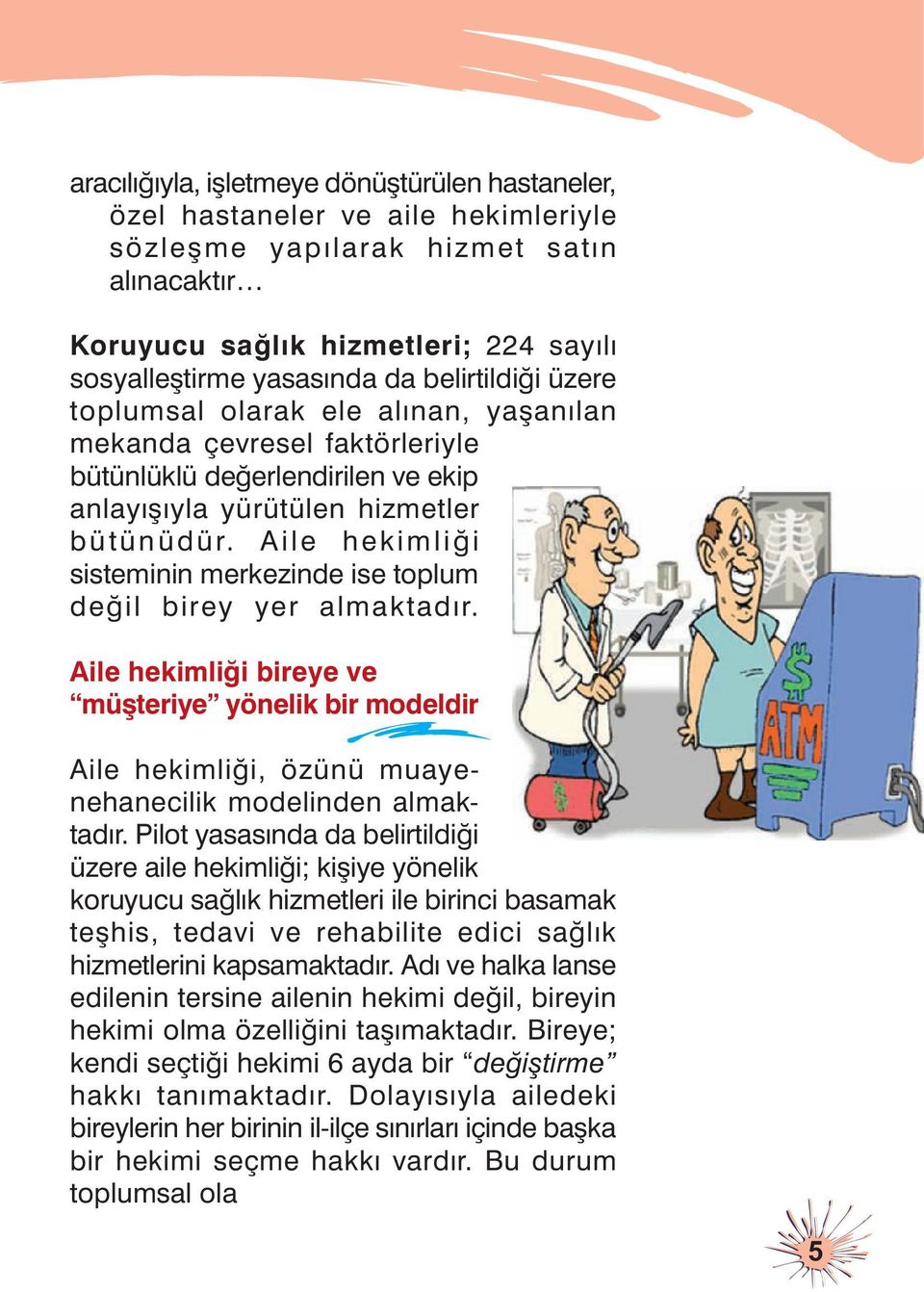 Aile hekimliði sisteminin merkezinde ise toplum deðil birey yer almaktadýr. Aile hekimliði bireye ve müþteriye yönelik bir modeldir Aile hekimliði, özünü muayenehanecilik modelinden almaktadýr.