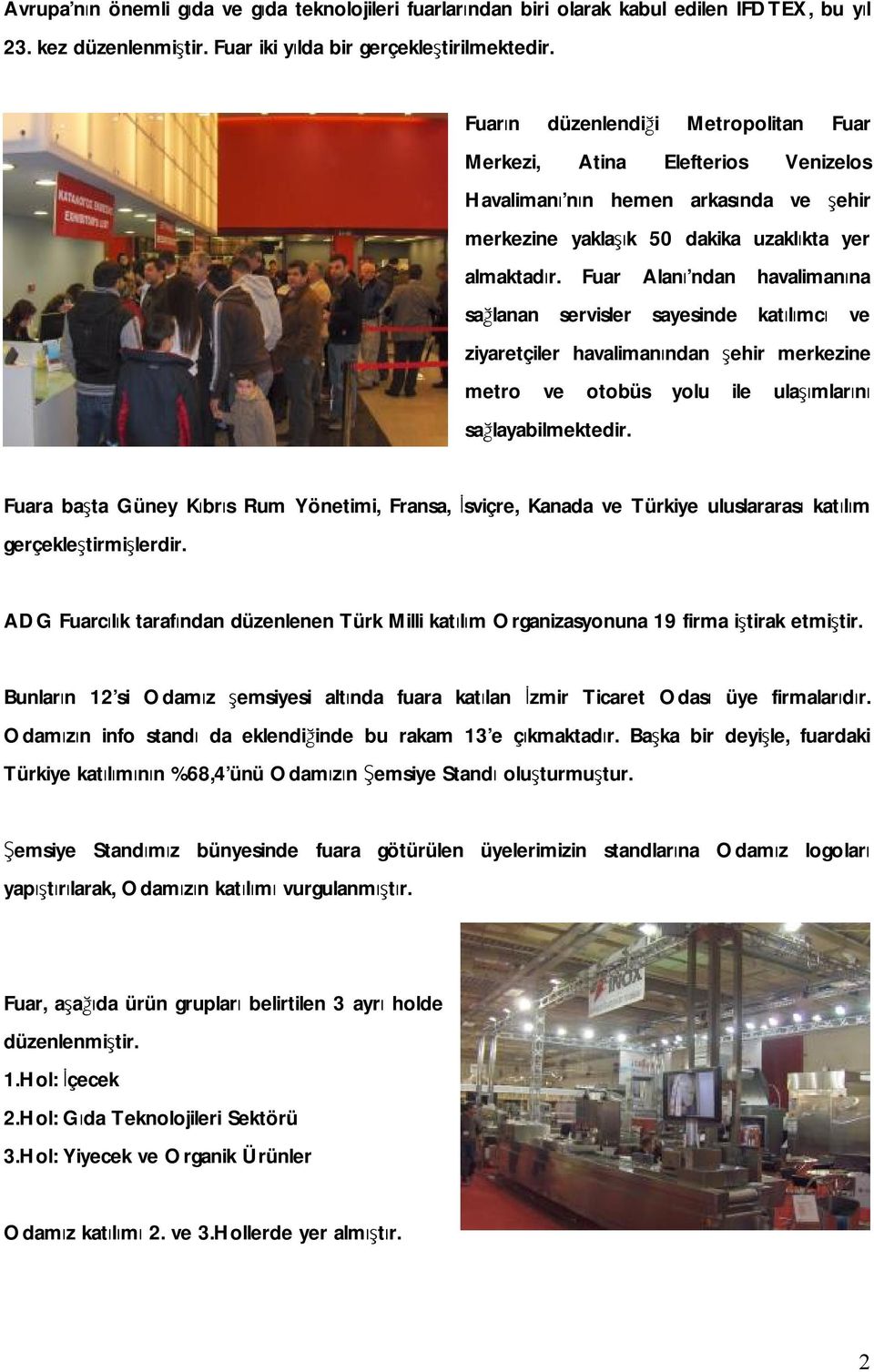 Fuar Alanı ndan havalimanına sağlanan servisler sayesinde katılımcı ve ziyaretçiler havalimanından şehir merkezine metro ve otobüs yolu ile ulaşımlarını sağlayabilmektedir.