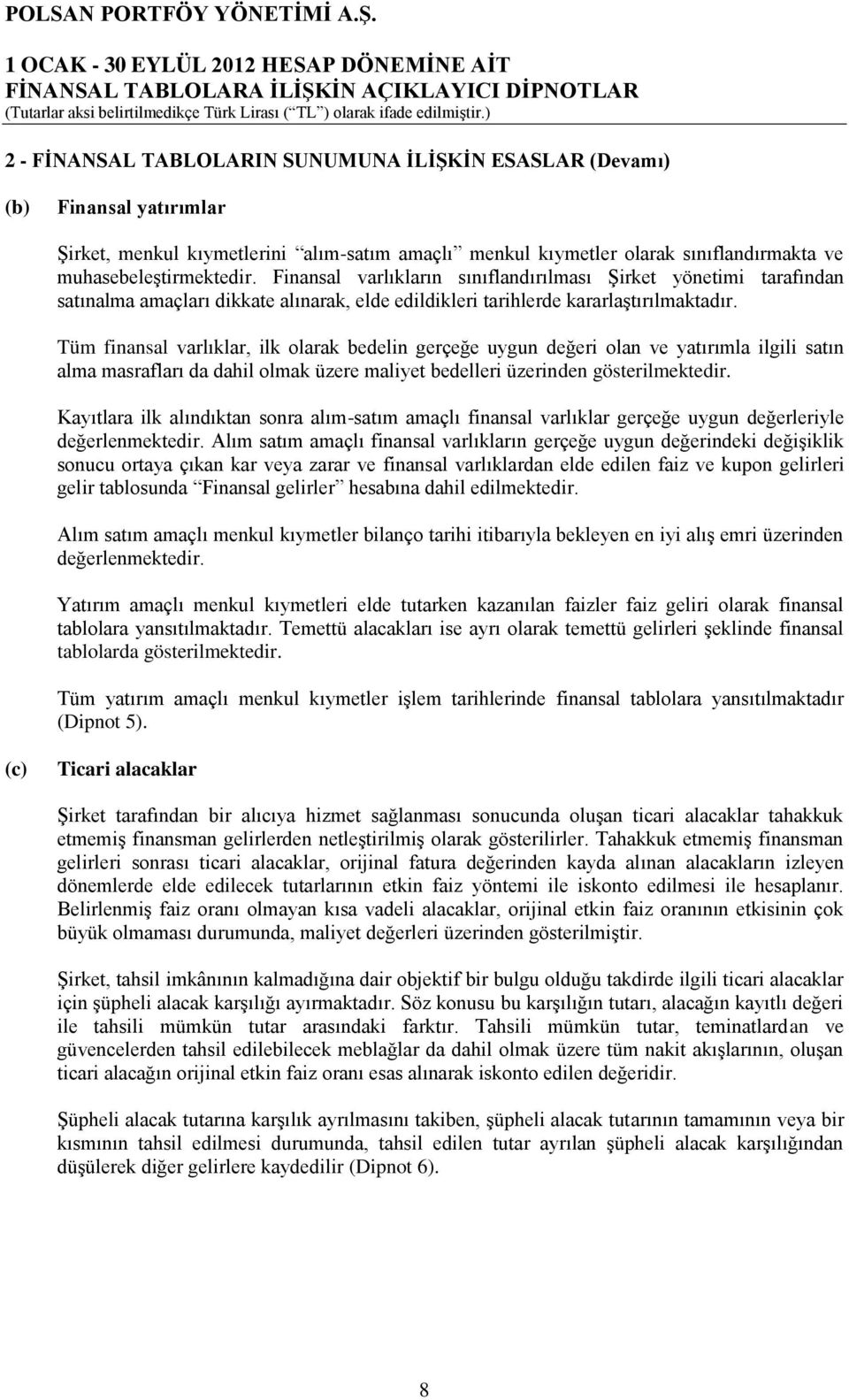 Tüm finansal varlıklar, ilk olarak bedelin gerçeğe uygun değeri olan ve yatırımla ilgili satın alma masrafları da dahil olmak üzere maliyet bedelleri üzerinden gösterilmektedir.