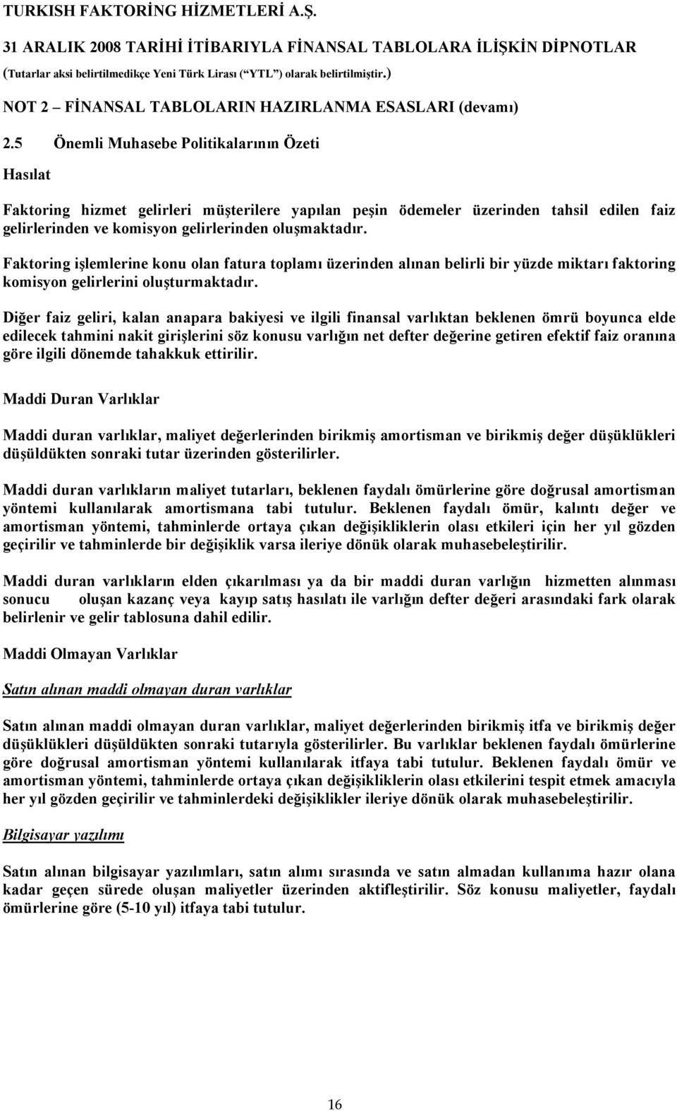 Faktoring işlemlerine konu olan fatura toplamı üzerinden alınan belirli bir yüzde miktarı faktoring komisyon gelirlerini oluşturmaktadır.