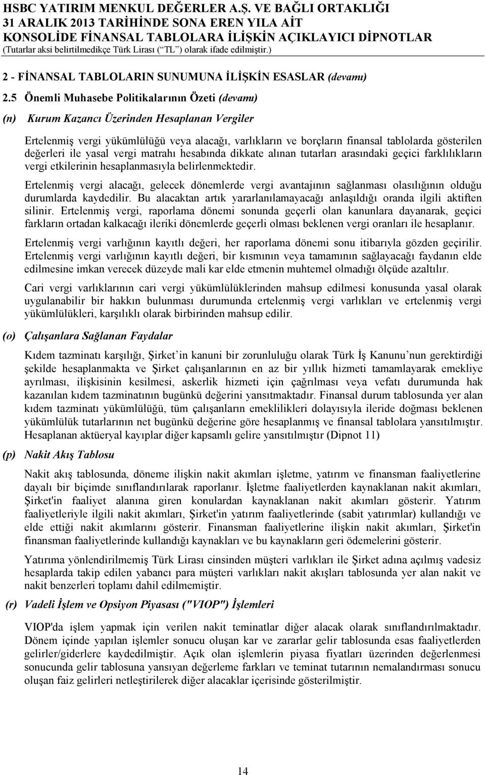 değerleri ile yasal vergi matrahı hesabında dikkate alınan tutarları arasındaki geçici farklılıkların vergi etkilerinin hesaplanmasıyla belirlenmektedir.