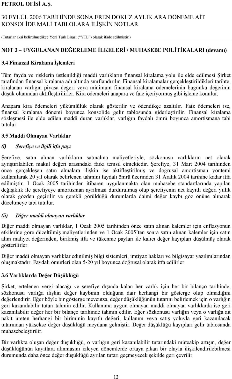 Finansal kiralamalar gerçekleştirildikleri tarihte, kiralanan varlığın piyasa değeri veya minimum finansal kiralama ödemelerinin bugünkü değerinin düşük olanından aktifleştirilirler.