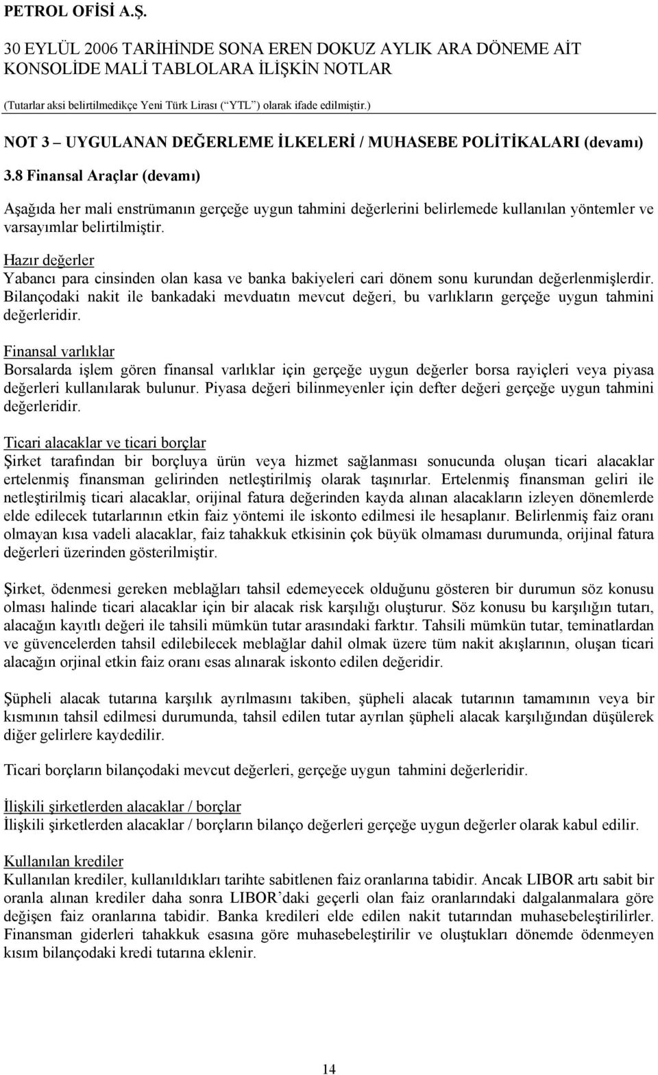 Hazır değerler Yabancı para cinsinden olan kasa ve banka bakiyeleri cari dönem sonu kurundan değerlenmişlerdir.