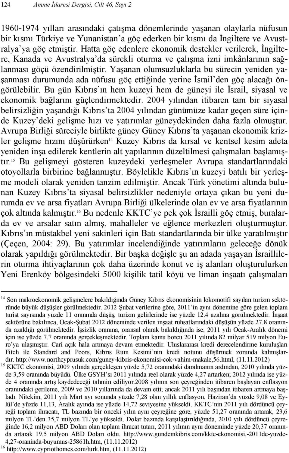 Yaşanan olumsuzluklarla bu sürecin yeniden yaşanması durumunda ada nüfusu göç ettiğinde yerine Đsrail den göç alacağı öngörülebilir.