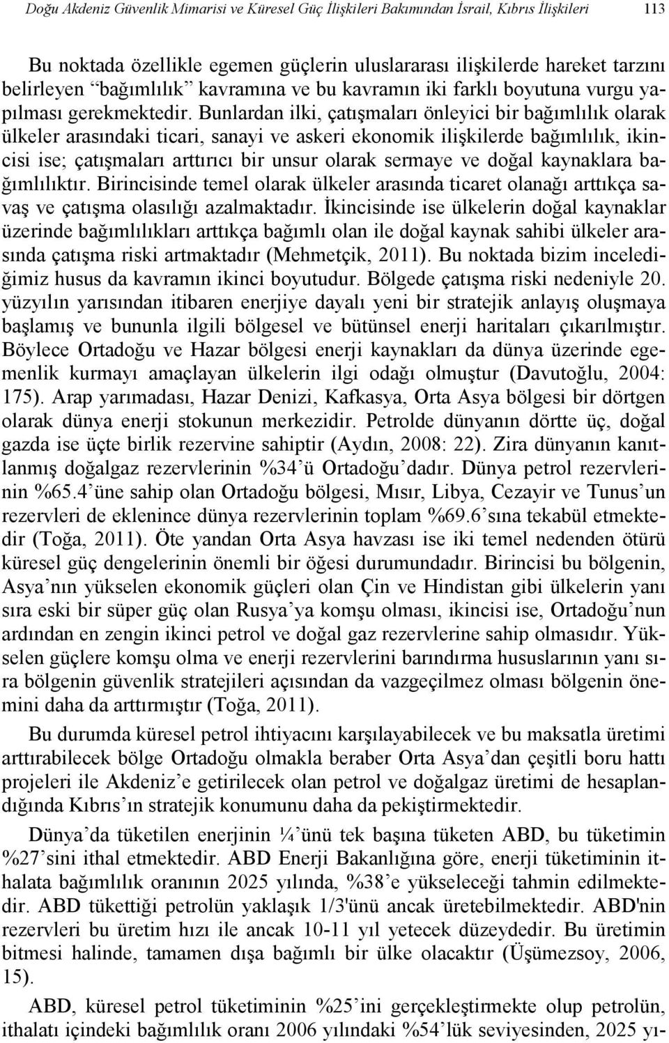 Bunlardan ilki, çatışmaları önleyici bir bağımlılık olarak ülkeler arasındaki ticari, sanayi ve askeri ekonomik ilişkilerde bağımlılık, ikincisi ise; çatışmaları arttırıcı bir unsur olarak sermaye ve