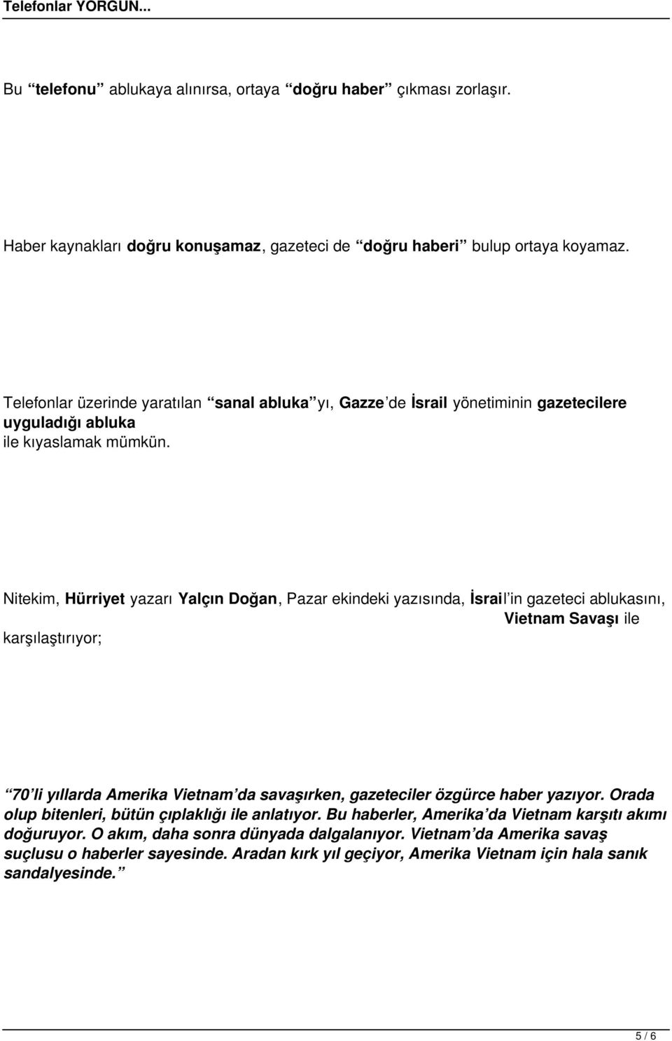 Nitekim, Hürriyet yazarı Yalçın Doğan, Pazar ekindeki yazısında, İsrail in gazeteci ablukasını, Vietnam Savaşı ile karşılaştırıyor; 70 li yıllarda Amerika Vietnam da savaşırken, gazeteciler