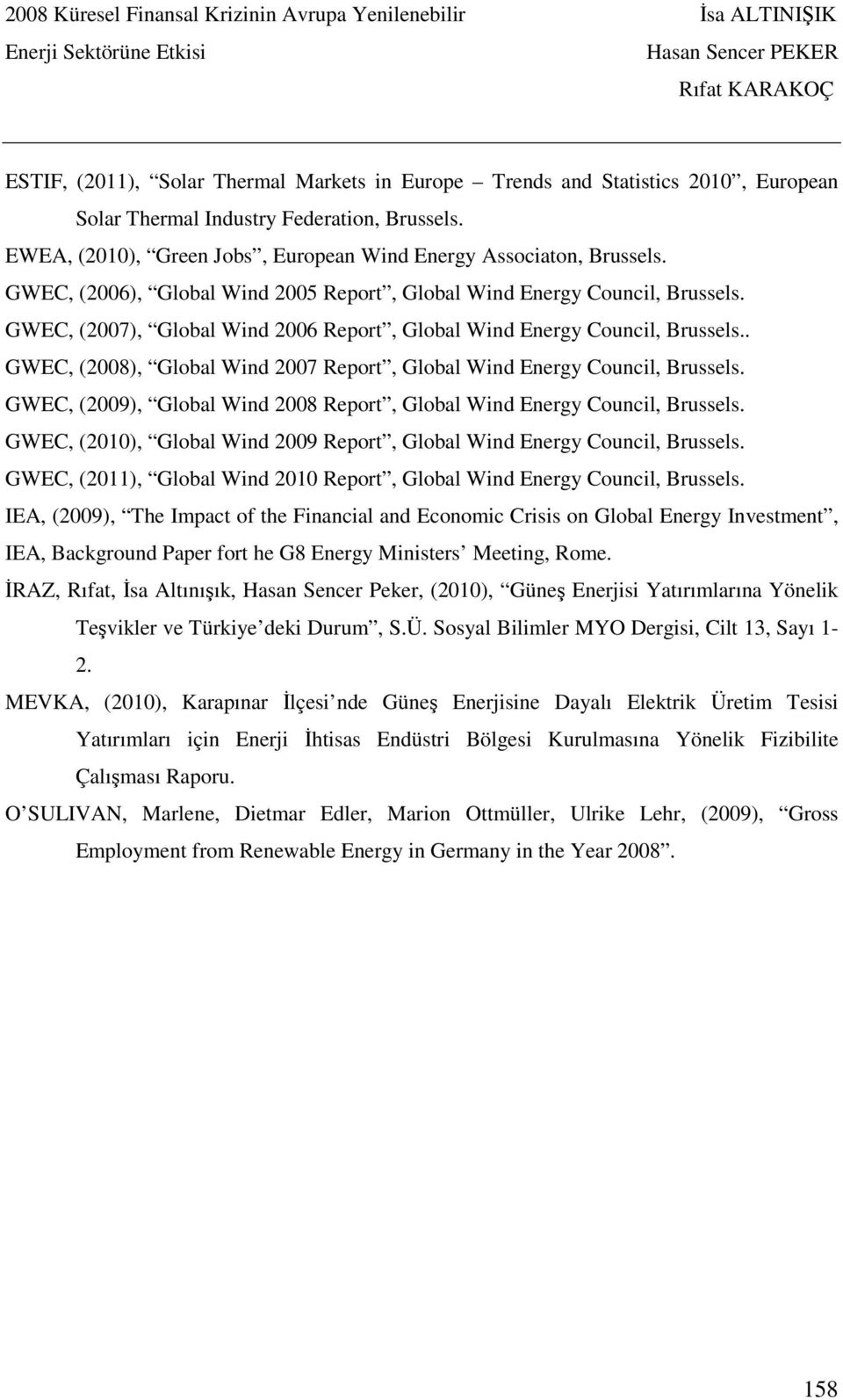 . GWEC, (2008), Global Wind 2007 Report, Global Wind Energy Council, Brussels. GWEC, (2009), Global Wind 2008 Report, Global Wind Energy Council, Brussels.